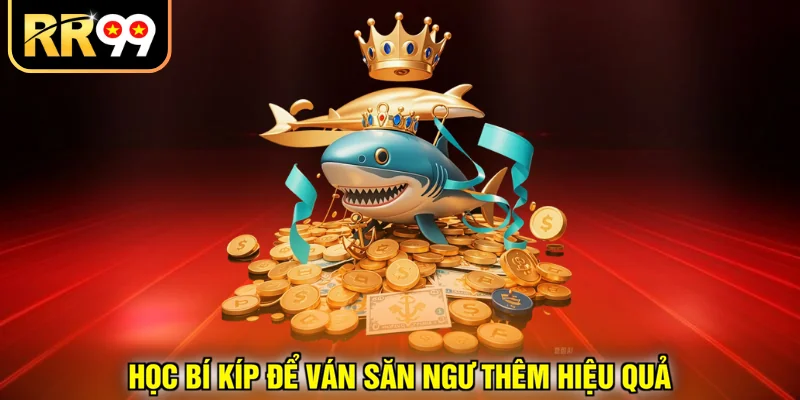 Học bí kíp để ván săn ngư thêm hiệu quả